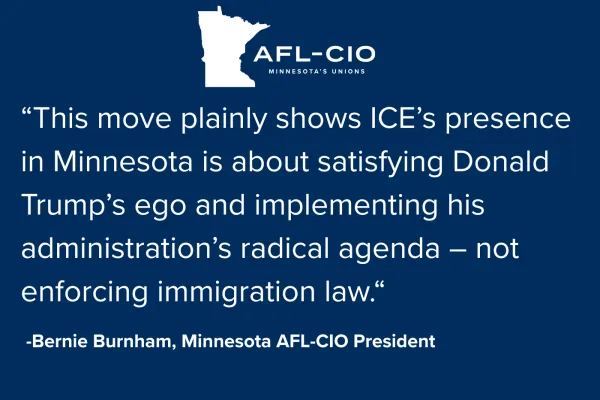 On a blue background is the Minnesota AFL-CIO logo. Below the logo is text that reads: "This move plainly shows ICE's presence in Minnesota is about satisfying Donald Trump's ego and implementing his administration's radical agenda - not enforcing immigration law." -Bernie Burnham, Minnesota AFL-CIO